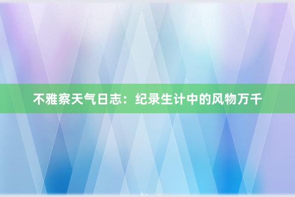 不雅察天气日志：纪录生计中的风物万千